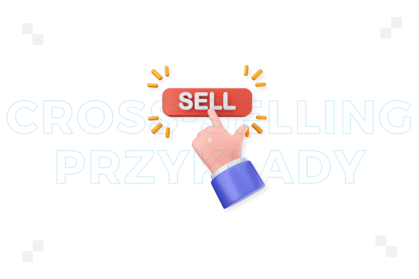 10 przykładów cross-sellingu, dzięki którym poprawisz swoje wyniki sprzedażowe