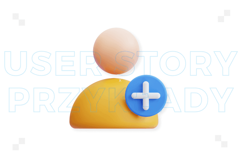 User story: przykłady. Jak może wyglądać w praktyce?