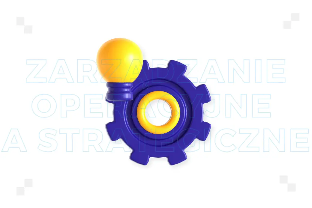 Zarządzanie operacyjne a strategiczne – czym się różnią?